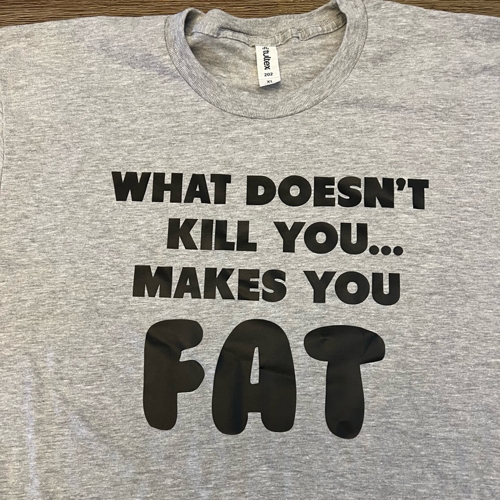 New **** Unisex XL T-Shirt: What Doesn’t Kill You..Makes You Fat